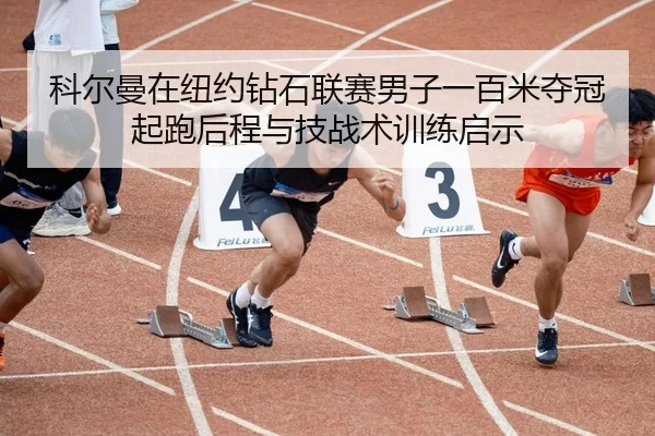 科尔曼在纽约钻石联赛男子一百米夺冠起跑后程与技战术训练启示