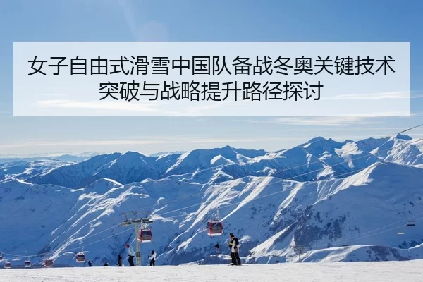 女子自由式滑雪中国队备战冬奥关键技术突破与战略提升路径探讨